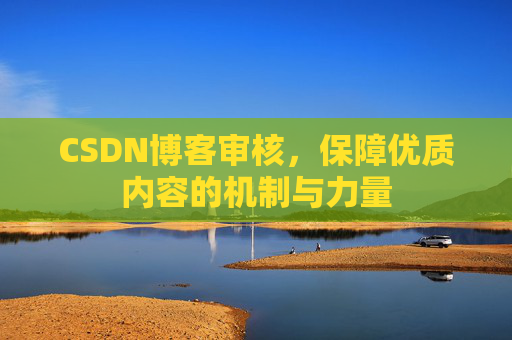 CSDN博客审核,保障优质内容的机制与力量